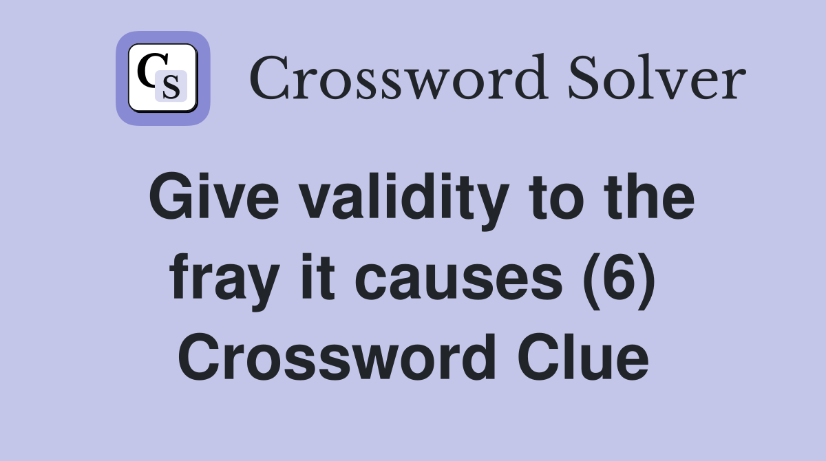 Give validity to the fray it causes (6) Crossword Clue Answers